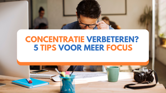 Concentratie verbeteren? 5 tips voor meer focus