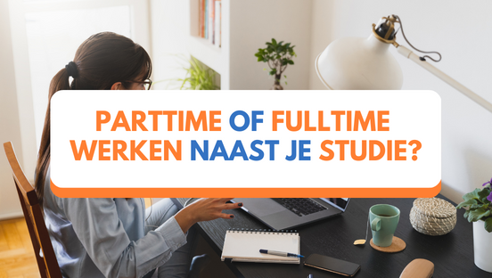 Parttime of fulltime werken naast je studie?